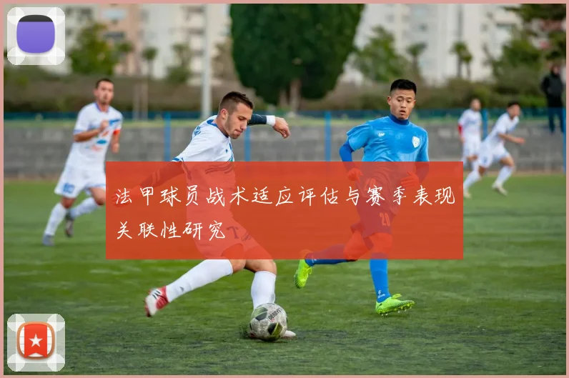 法甲球员战术适应评估与赛季表现关联性研究