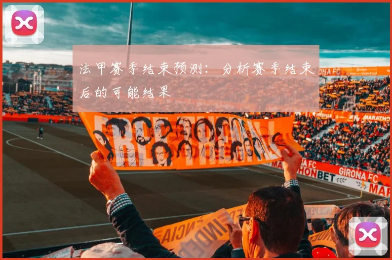 法甲赛季结束预测：分析赛季结束后的可能结果