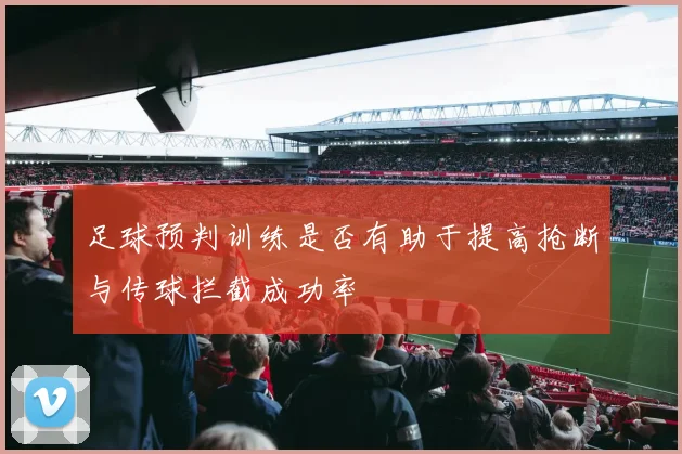 足球预判训练是否有助于提高抢断与传球拦截成功率