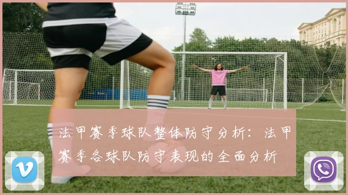 法甲赛季球队整体防守分析：法甲赛季各球队防守表现的全面分析
