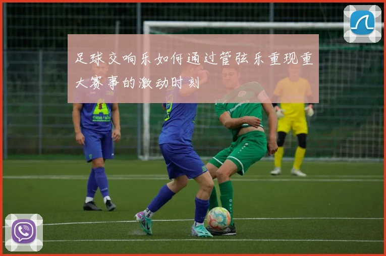 足球交响乐如何通过管弦乐重现重大赛事的激动时刻