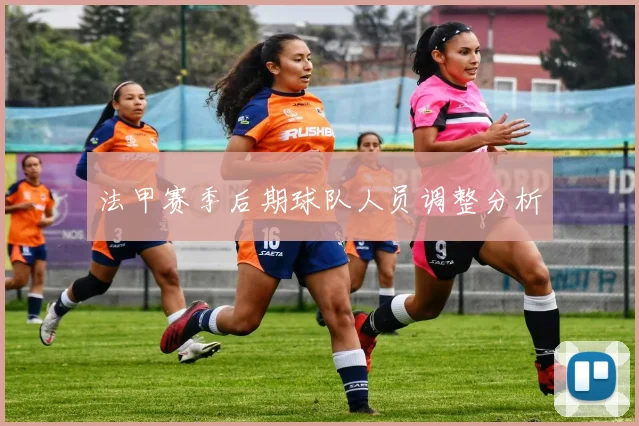 法甲赛季后期球队人员调整分析