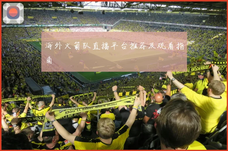 海外火箭队直播平台推荐及观看指南