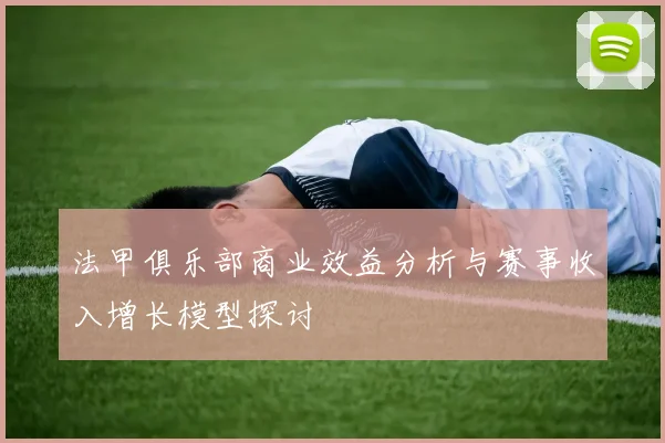 法甲俱乐部商业效益分析与赛事收入增长模型探讨